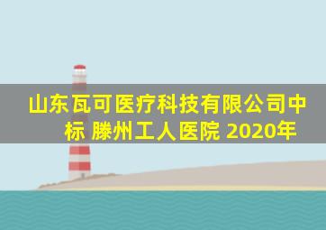 山东瓦可医疗科技有限公司中标 滕州工人医院 2020年